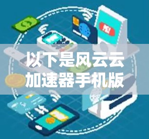 以下是风云云加速器手机版的主要功能和特点 以下是风云云加速器手机版的主要功能和特点