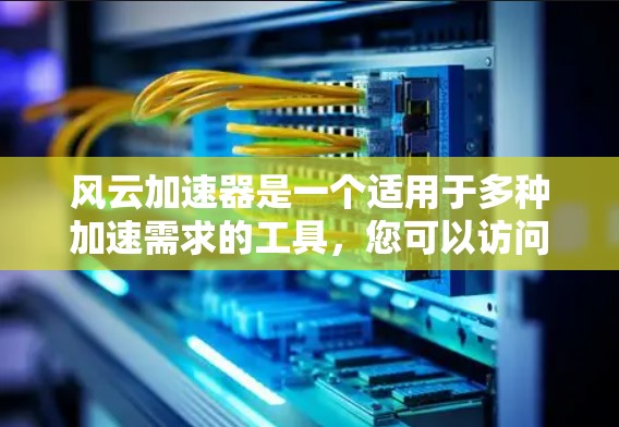 风云加速器是一个适用于多种加速需求的工具，您可以访问其官方网站下载对应的加速器版本。以下是常见的加速器下载方式