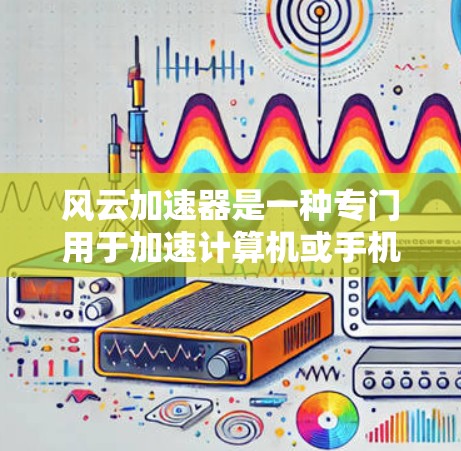 风云加速器是一种专门用于加速计算机或手机的软件，通常用于解决网络延迟、文件下载速度慢、搜索结果延迟等问题。以下是使用风云加速器的常用方法
