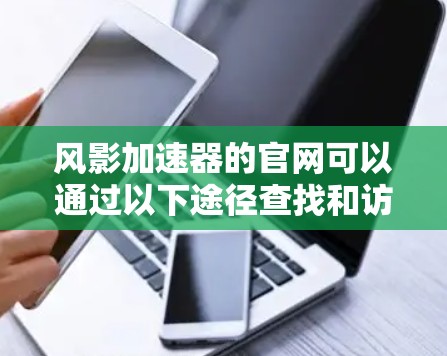 风影加速器的官网可以通过以下途径查找和访问 风影加速器的官网可以通过以下途径查找和访问