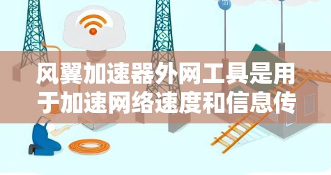 风翼加速器外网工具是用于加速网络速度和信息传输的加速器，广泛应用于VPN、在线游戏、文件传输、搜索和搜索加速等领域。以下是对该工具的详细总结