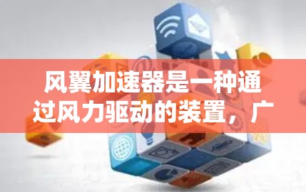 风翼加速器是一种通过风力驱动的装置，广泛应用于航空、交通和物流领域，特别是在高速运输和应急辅助方面。以下是对其全球市场的详细分析
