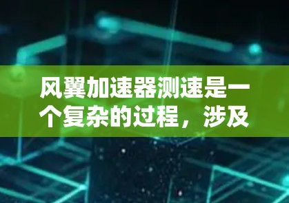 风翼加速器测速是一个复杂的过程，涉及多个因素对其性能产生影响。以下是对风翼加速器测速的详细分析