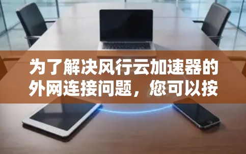 为了解决风行云加速器的外网连接问题，您可以按照以下步骤进行