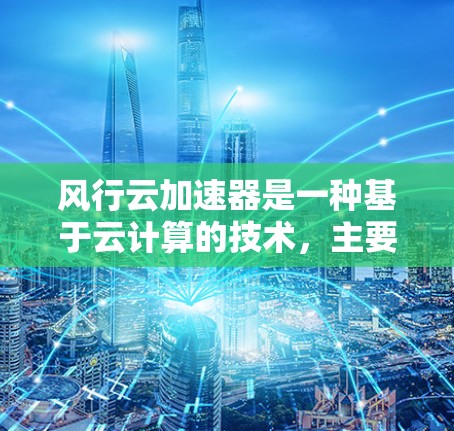 风行云加速器是一种基于云计算的技术,主要用于加速数据传输、处理和计算任务,以提升项目效率。它通常用于在多个云服务平台上运行,以满足多种应用场景 风行云加速器是一种基于云计算的技术,主要用于加速数据传输、处理和计算任务,以提升项目效率。它通常用于在多个云服务平台上运行,以满足多种应用场景