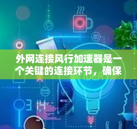 外网连接风行加速器是一个关键的连接环节，确保车辆运行时能够有效控制加速器。以下是详细的步骤指南