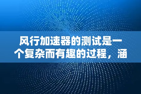 风行加速器的测试是一个复杂而有趣的过程，涵盖了多个关键方面。以下是对测试的详细分析和总结