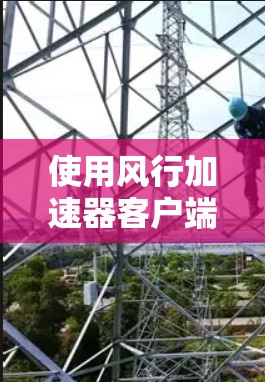 使用风行加速器客户端的步骤如下 使用风行加速器客户端的步骤如下