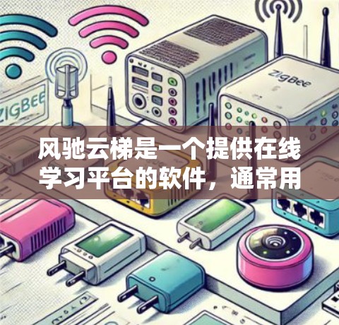 风驰云梯是一个提供在线学习平台的软件，通常用于教育和培训领域。以下是下载风驰云梯的步骤和建议