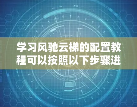 学习风驰云梯的配置教程可以按照以下步骤进行 学习风驰云梯的配置教程可以按照以下步骤进行