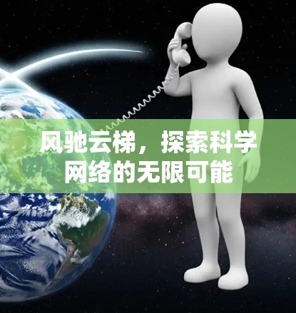 风驰云梯,探索科学网络的无限可能 风驰云梯,探索科学网络的无限可能