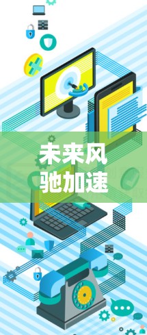 未来风驰加速器，推动工业智能化的革命性解决方案