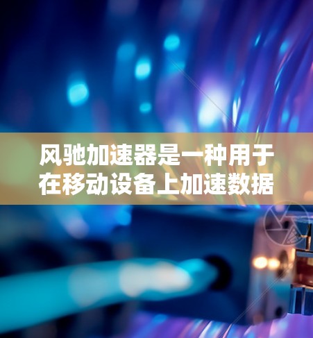 风驰加速器是一种用于在移动设备上加速数据传输的网络技术,通过高速网络连接提升数据传输速度,支持多设备的同步,适用于移动应用和网络传输。以下是对风驰加速器的详细总结 风驰加速器是一种用于在移动设备上加速数据传输的网络技术,通过高速网络连接提升数据传输速度,支持多设备的同步,适用于移动应用和网络传输。以下是对风驰加速器的详细总结
