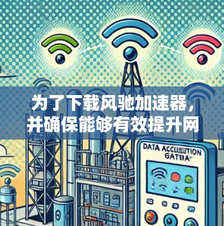 为了下载风驰加速器,并确保能够有效提升网页下载速度,可以按照以下步骤进行操作 为了下载风驰加速器,并确保能够有效提升网页下载速度,可以按照以下步骤进行操作