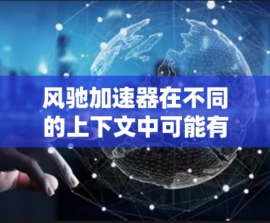 风驰加速器在不同的上下文中可能有不同的含义,因此需要明确指代才能提供准确的信息。如果你指的是某种特定的加速技术或产品,您可以通过以下方式获取详细信息 风驰加速器在不同的上下文中可能有不同的含义,因此需要明确指代才能提供准确的信息。如果你指的是某种特定的加速技术或产品,您可以通过以下方式获取详细信息