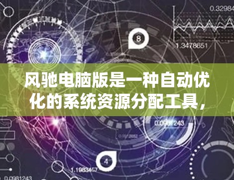 风驰电脑版是一种自动优化的系统资源分配工具,旨在通过自动识别和调整电脑硬件性能,提高系统整体效率。以下是对风驰电脑版的详细分析和总结 风驰电脑版是一种自动优化的系统资源分配工具,旨在通过自动识别和调整电脑硬件性能,提高系统整体效率。以下是对风驰电脑版的详细分析和总结