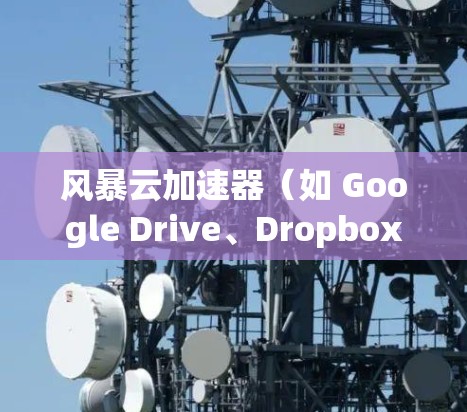 风暴云加速器（如 Google Drive、Dropbox 等）是用于加速云服务器访问的工具，通常包括高速缓存加载和网络加速功能。如果你正在优化该工具以提升性能，以下是一个逐步指南