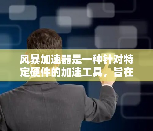 风暴加速器是一种针对特定硬件的加速工具,旨在提升硬件性能以支持游戏、视频会议等应用。它通过优化硬件资源分配、智能加速算法以及硬件插件技术,显著提升了硬件的响应速度和流畅度 风暴加速器是一种针对特定硬件的加速工具,旨在提升硬件性能以支持游戏、视频会议等应用。它通过优化硬件资源分配、智能加速算法以及硬件插件技术,显著提升了硬件的响应速度和流畅度