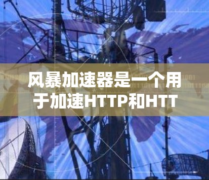 风暴加速器是一个用于加速HTTP和HTTPS连接的工具,具有良好的性能优化能力和用户友好的界面。以下是一步步的教程,帮助你更好地使用风暴加速器 风暴加速器是一个用于加速HTTP和HTTPS连接的工具,具有良好的性能优化能力和用户友好的界面。以下是一步步的教程,帮助你更好地使用风暴加速器