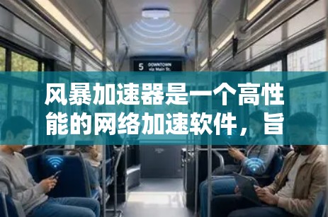风暴加速器是一个高性能的网络加速软件,旨在提升数据传输速度和网络稳定性。以下是其主要功能和使用的步骤 风暴加速器是一个高性能的网络加速软件,旨在提升数据传输速度和网络稳定性。以下是其主要功能和使用的步骤