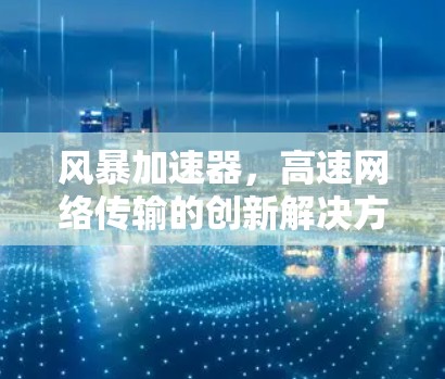 风暴加速器，高速网络传输的创新解决方案