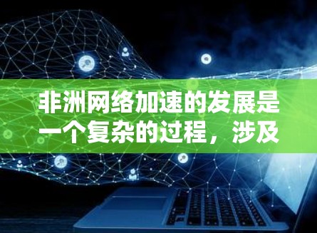 非洲网络加速的发展是一个复杂的过程,涉及多个因素和挑战。以下是对这一问题的分点总结 非洲网络加速的发展是一个复杂的过程,涉及多个因素和挑战。以下是对这一问题的分点总结
