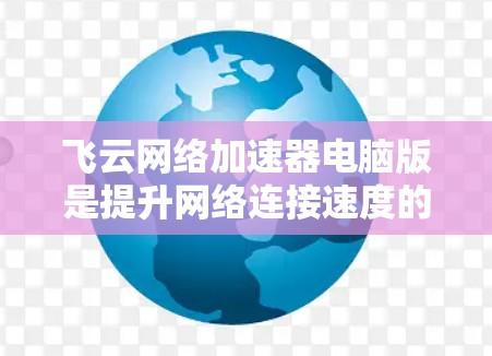 飞云网络加速器电脑版是提升网络连接速度的工具,适合在多个网络和设备上使用。以下是使用步骤的详细说明 飞云网络加速器电脑版是提升网络连接速度的工具,适合在多个网络和设备上使用。以下是使用步骤的详细说明