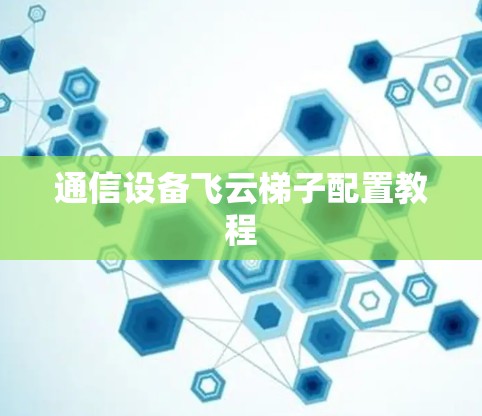 通信设备飞云梯子配置教程 通信设备飞云梯子配置教程