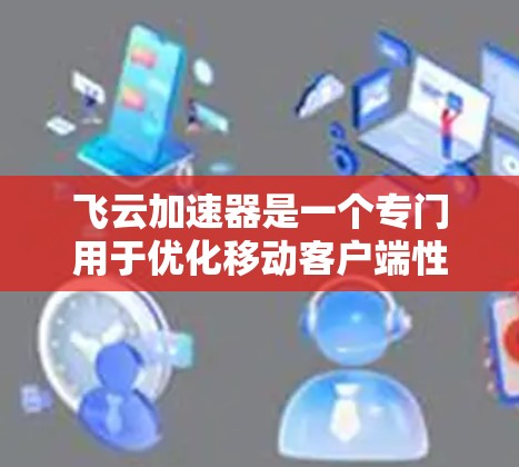 飞云加速器是一个专门用于优化移动客户端性能的工具，通过上传数据、选择预装应用、设置缓存和缓存区等方式提升应用性能。以下是一步步的使用指南