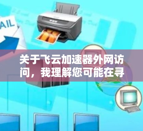 关于飞云加速器外网访问，我理解您可能在寻求如何访问飞云加速器（飞云加速器是一种用于加速网络访问加速器，通常用于提升网络速度和用户体验）以下是一些可能的解释和建议