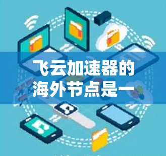 飞云加速器的海外节点是一个关键的基础设施部署,其成功依赖于多个方面的工作。以下是对飞云加速器海外节点的详细分析 飞云加速器的海外节点是一个关键的基础设施部署,其成功依赖于多个方面的工作。以下是对飞云加速器海外节点的详细分析