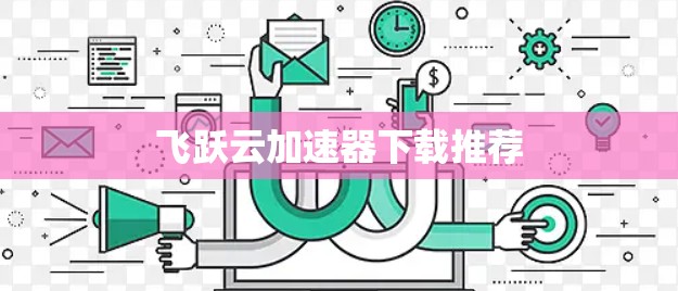 飞跃云加速器下载推荐 飞跃云加速器下载推荐