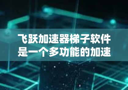 飞跃加速器梯子软件是一个多功能的加速工具,旨在提升计算机系统的性能和效率。以下是关于该软件的详细总结 飞跃加速器梯子软件是一个多功能的加速工具,旨在提升计算机系统的性能和效率。以下是关于该软件的详细总结