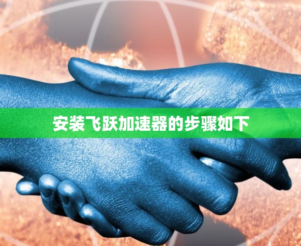 安装飞跃加速器的步骤如下