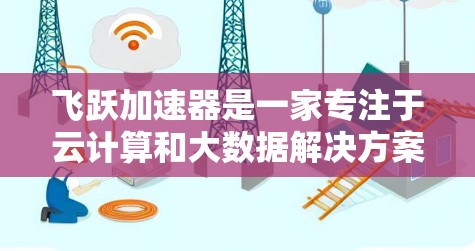 飞跃加速器是一家专注于云计算和大数据解决方案的公司，其海外业务主要集中在多个关键国家和地区。以下是飞跃加速器在海外的主要线路和项目