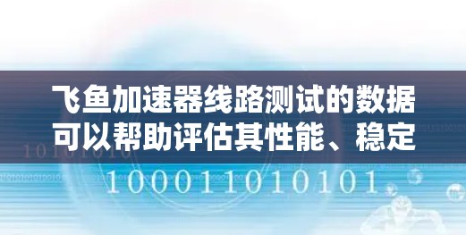 飞鱼加速器线路测试的数据可以帮助评估其性能、稳定性以及在不同电压条件下的运行效率。以下是对这些数据的分析和建议 飞鱼加速器线路测试的数据可以帮助评估其性能、稳定性以及在不同电压条件下的运行效率。以下是对这些数据的分析和建议