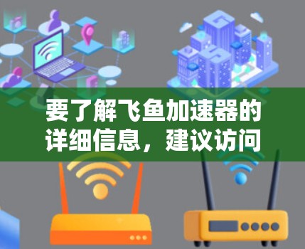 要了解飞鱼加速器的详细信息,建议访问其官方官网。以下是一些步骤和信息 要了解飞鱼加速器的详细信息,建议访问其官方官网。以下是一些步骤和信息