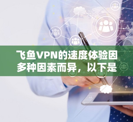 飞鱼VPN的速度体验因多种因素而异,以下是一些可能影响速度的因素及其影响分析 飞鱼VPN的速度体验因多种因素而异,以下是一些可能影响速度的因素及其影响分析