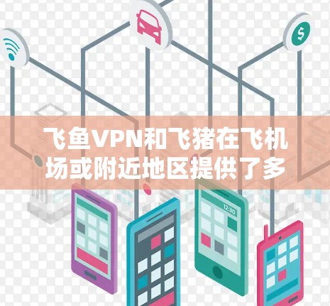 飞鱼VPN和飞猪在飞机场或附近地区提供了多个高速服务器和机场节点。以下是它们的推荐 飞鱼VPN和飞猪在飞机场或附近地区提供了多个高速服务器和机场节点。以下是它们的推荐