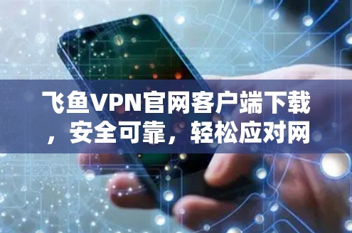 飞鱼VPN官网客户端下载,安全可靠,轻松应对网络威胁 飞鱼VPN官网客户端下载,安全可靠,轻松应对网络威胁
