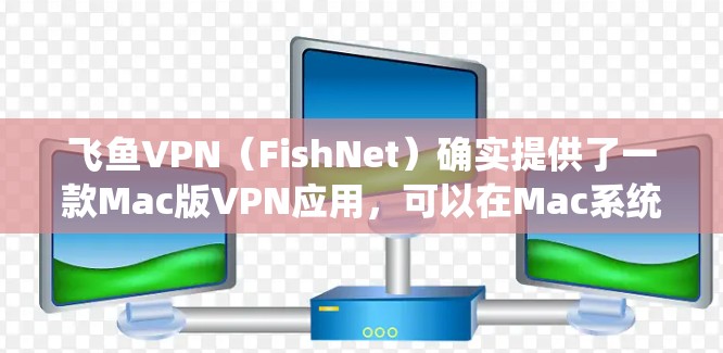 飞鱼VPN(FishNet)确实提供了一款Mac版VPN应用,可以在Mac系统上进行下载和安装。以下是详细介绍 飞鱼VPN(FishNet)确实提供了一款Mac版VPN应用,可以在Mac系统上进行下载和安装。以下是详细介绍