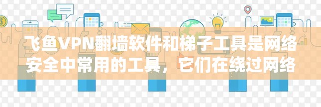 飞鱼VPN翻墙软件和梯子工具是网络安全中常用的工具,它们在绕过网络防火墙或限制后,提供了一种更自由的网络访问方式。以下是它们的详细分析 飞鱼VPN翻墙软件和梯子工具是网络安全中常用的工具,它们在绕过网络防火墙或限制后,提供了一种更自由的网络访问方式。以下是它们的详细分析