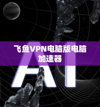 飞鱼VPN电脑版电脑加速器