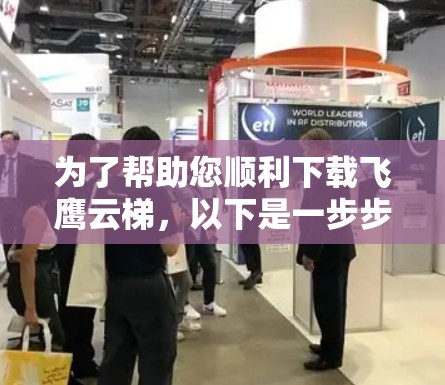 为了帮助您顺利下载飞鹰云梯,以下是一步步的指南 为了帮助您顺利下载飞鹰云梯,以下是一步步的指南