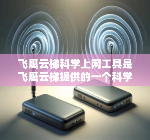 飞鹰云梯科学上网工具是飞鹰云梯提供的一个科学计算和数据分析的集成平台。它整合了多种科学计算工具和服务,让用户可以进行复杂的科学分析和数据处理。以下是关于飞鹰云梯科学上网工具的详细信息 飞鹰云梯科学上网工具是飞鹰云梯提供的一个科学计算和数据分析的集成平台。它整合了多种科学计算工具和服务,让用户可以进行复杂的科学分析和数据处理。以下是关于飞鹰云梯科学上网工具的详细信息