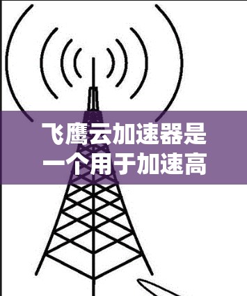 飞鹰云加速器是一个用于加速高速网络的设备,主要应用于数据中心和企业网络。全球的系统架构通常由多个区域的网络连接组成,每个区域可能使用不同的网络协议,如以太网、高速网络等。以下是一些关键点 飞鹰云加速器是一个用于加速高速网络的设备,主要应用于数据中心和企业网络。全球的系统架构通常由多个区域的网络连接组成,每个区域可能使用不同的网络协议,如以太网、高速网络等。以下是一些关键点