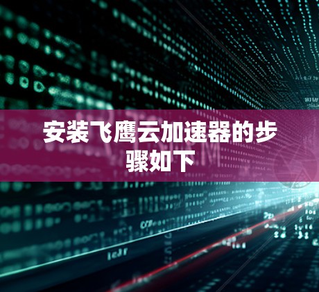 安装飞鹰云加速器的步骤如下 安装飞鹰云加速器的步骤如下
