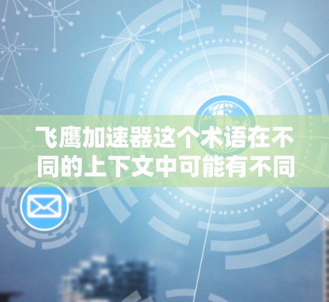飞鹰加速器这个术语在不同的上下文中可能有不同的含义,具体取决于上下文的上下文。以下是一些可能的解释和相关信息,供你参考 飞鹰加速器这个术语在不同的上下文中可能有不同的含义,具体取决于上下文的上下文。以下是一些可能的解释和相关信息,供你参考
