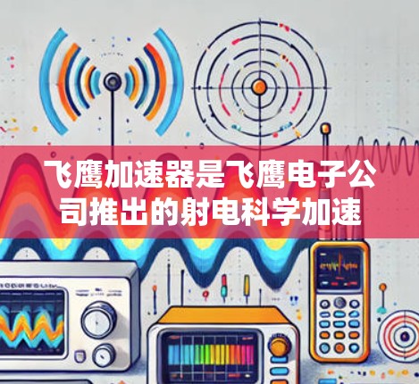 飞鹰加速器是飞鹰电子公司推出的射电科学加速设备，主要面向无线通信、汽车电子和物联网等领域。全球线路意味着飞鹰加速器在多个国家和地区广泛部署，满足不同需求。以下是对飞鹰加速器全球线路的详细分析