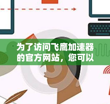 为了访问飞鹰加速器的官方网站，您可以按照以下步骤操作